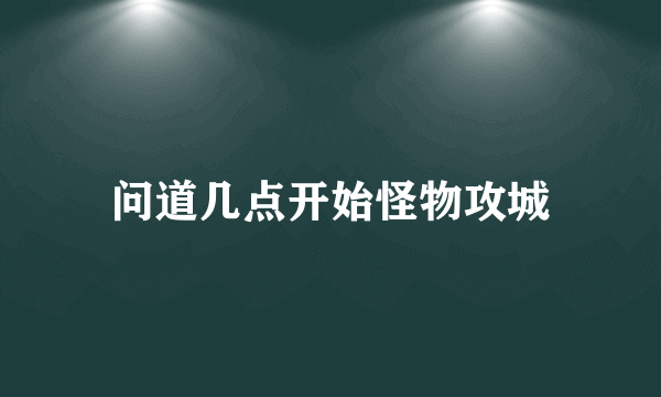 问道几点开始怪物攻城