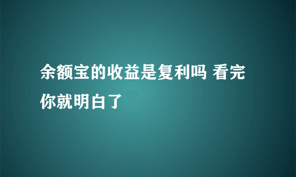 余额宝的收益是复利吗 看完你就明白了