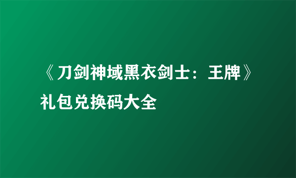 《刀剑神域黑衣剑士：王牌》礼包兑换码大全