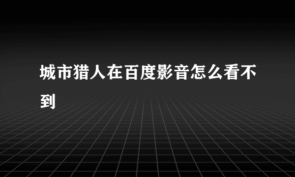 城市猎人在百度影音怎么看不到