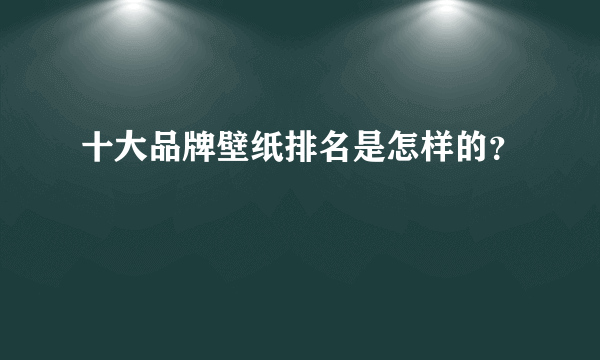 十大品牌壁纸排名是怎样的？