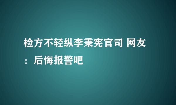 检方不轻纵李秉宪官司 网友：后悔报警吧