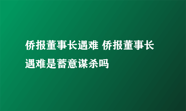 侨报董事长遇难 侨报董事长遇难是蓄意谋杀吗