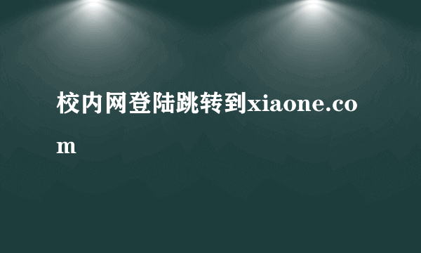 校内网登陆跳转到xiaone.com