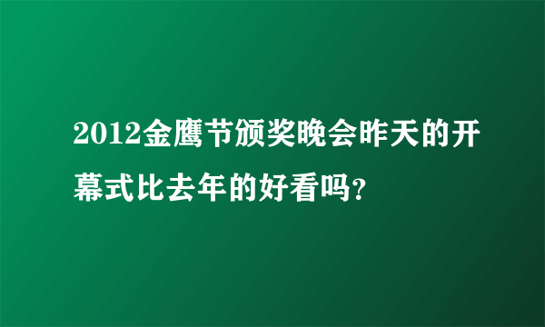 2012金鹰节颁奖晚会昨天的开幕式比去年的好看吗？