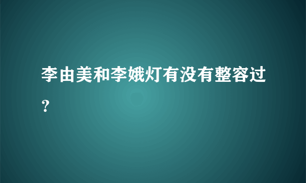 李由美和李娥灯有没有整容过？