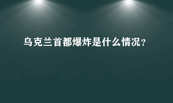 乌克兰首都爆炸是什么情况？