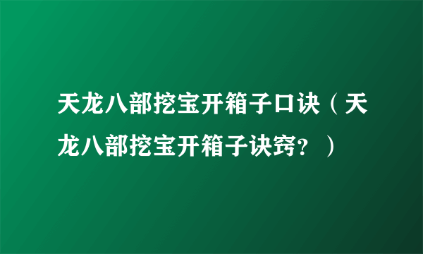 天龙八部挖宝开箱子口诀（天龙八部挖宝开箱子诀窍？）