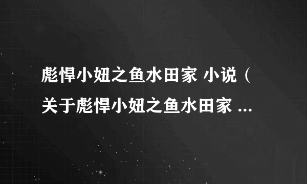 彪悍小妞之鱼水田家 小说（关于彪悍小妞之鱼水田家 小说的简介）