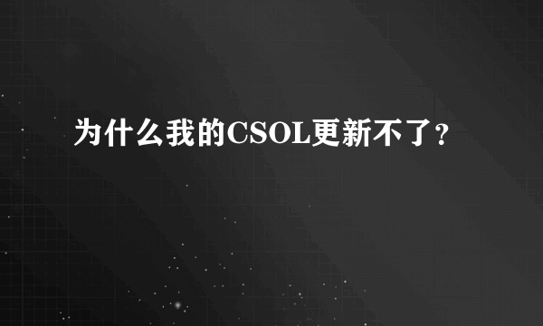 为什么我的CSOL更新不了？