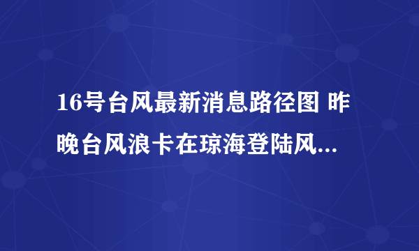 16号台风最新消息路径图 昨晚台风浪卡在琼海登陆风力10级