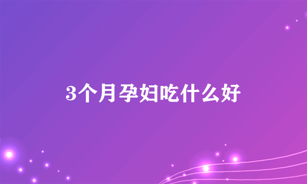 3个月孕妇吃什么好