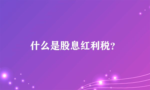 什么是股息红利税？