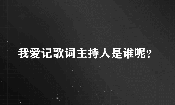 我爱记歌词主持人是谁呢？