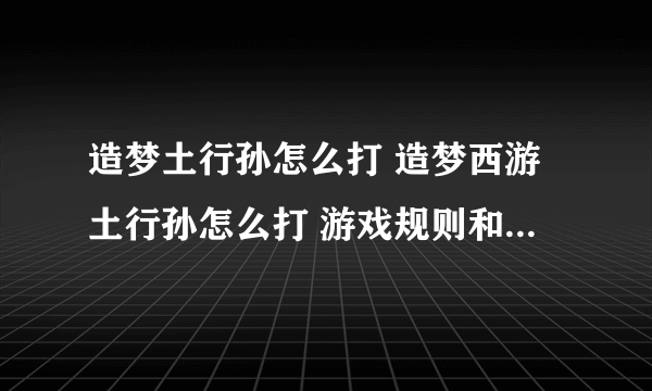 造梦土行孙怎么打 造梦西游土行孙怎么打 游戏规则和玩法介绍