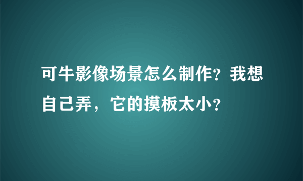 可牛影像场景怎么制作？我想自己弄，它的摸板太小？