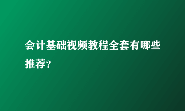 会计基础视频教程全套有哪些推荐？