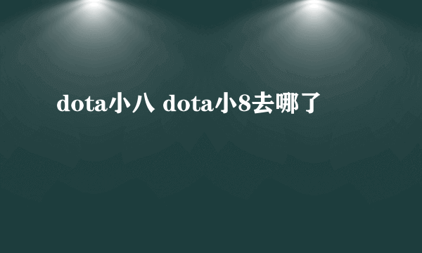 dota小八 dota小8去哪了