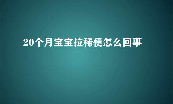 20个月宝宝拉稀便怎么回事