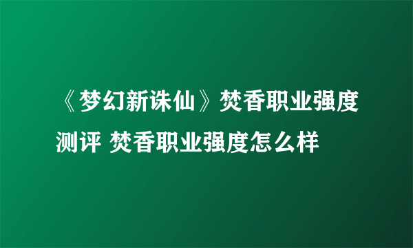 《梦幻新诛仙》焚香职业强度测评 焚香职业强度怎么样