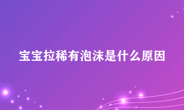 宝宝拉稀有泡沫是什么原因