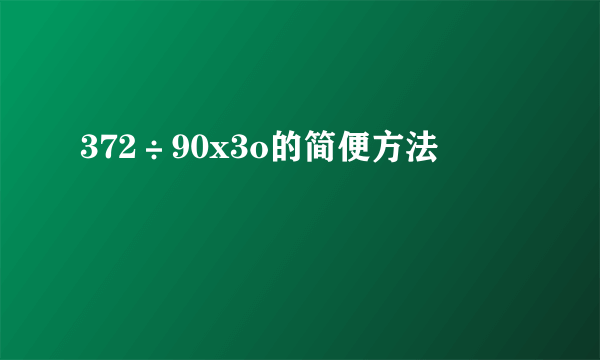 372÷90x3o的简便方法