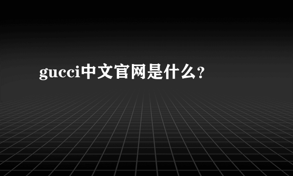 gucci中文官网是什么？