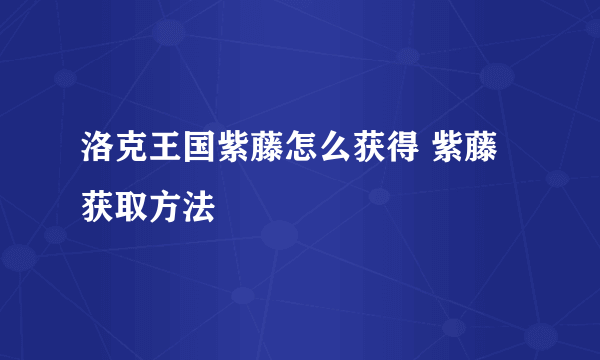 洛克王国紫藤怎么获得 紫藤获取方法