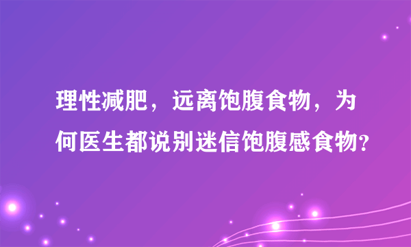 理性减肥，远离饱腹食物，为何医生都说别迷信饱腹感食物？