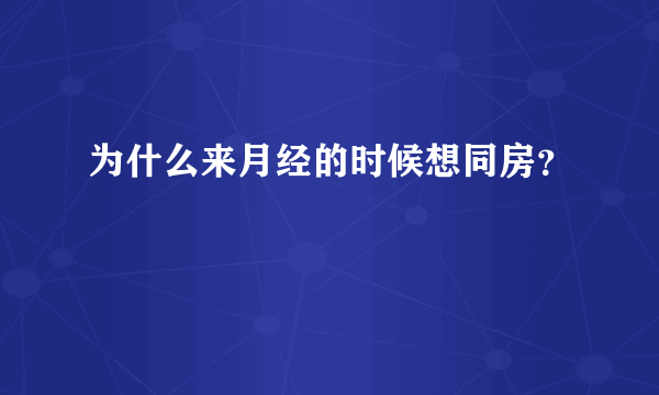 为什么来月经的时候想同房？