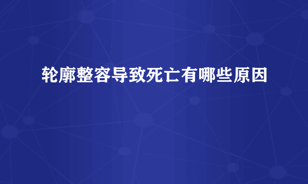 轮廓整容导致死亡有哪些原因