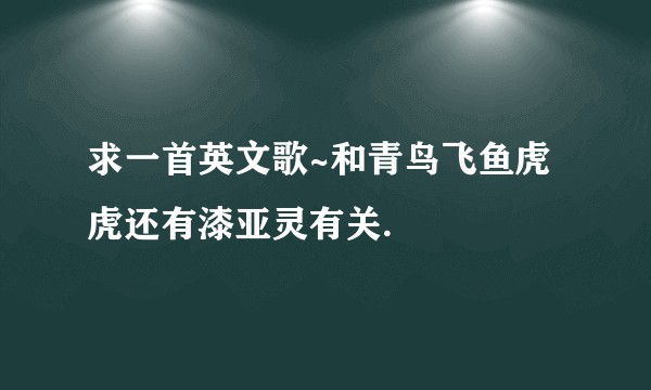 求一首英文歌~和青鸟飞鱼虎虎还有漆亚灵有关.