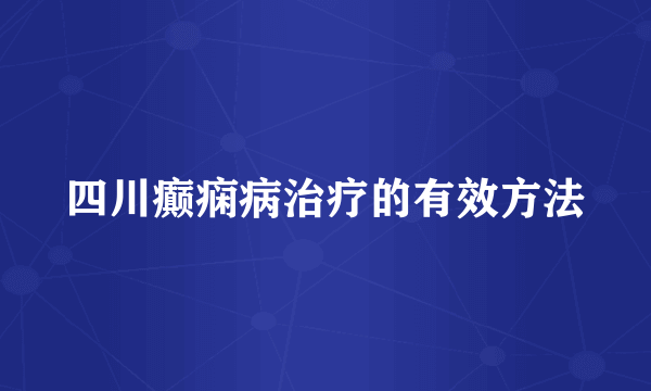 四川癫痫病治疗的有效方法