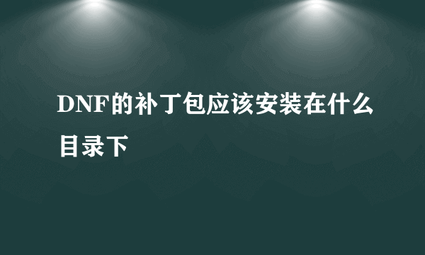 DNF的补丁包应该安装在什么目录下