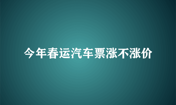 今年春运汽车票涨不涨价