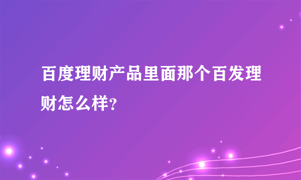 百度理财产品里面那个百发理财怎么样？