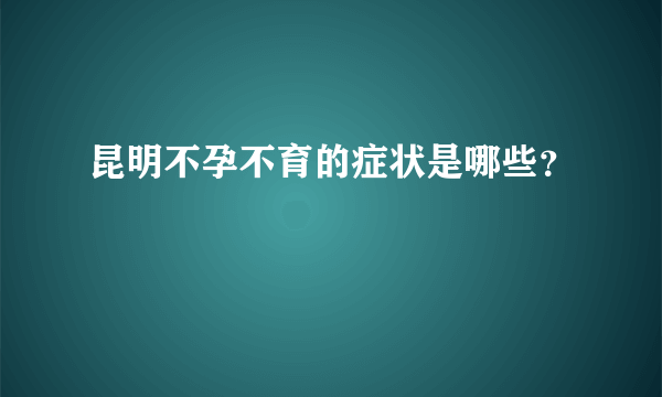 昆明不孕不育的症状是哪些？