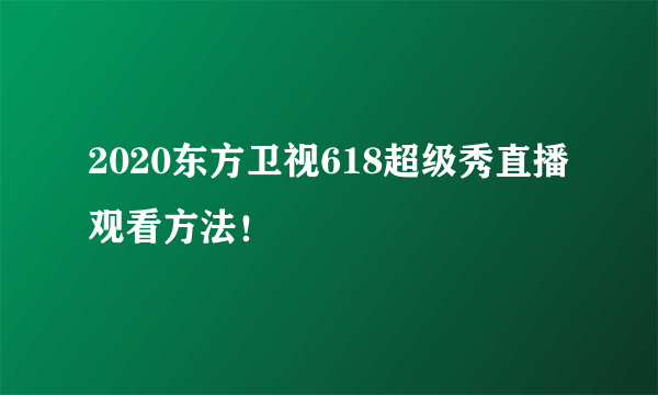 2020东方卫视618超级秀直播观看方法！