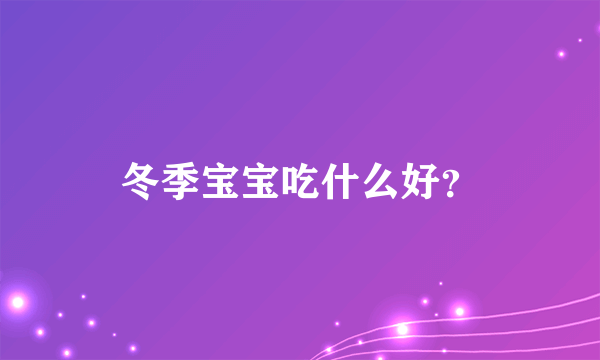 冬季宝宝吃什么好？