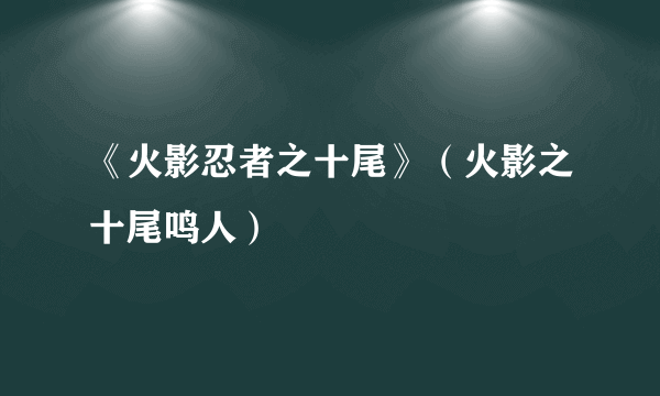 《火影忍者之十尾》（火影之十尾鸣人）