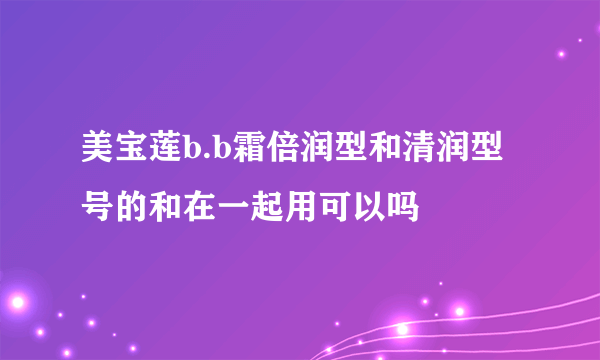 美宝莲b.b霜倍润型和清润型号的和在一起用可以吗