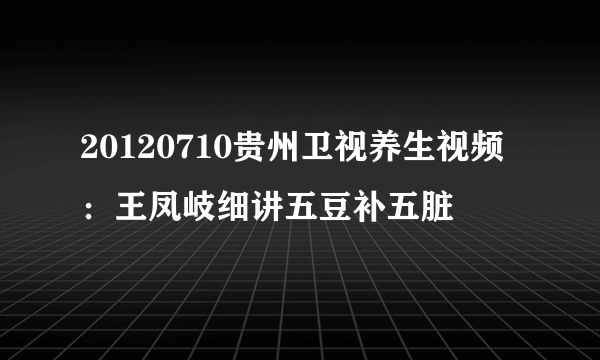 20120710贵州卫视养生视频：王凤岐细讲五豆补五脏