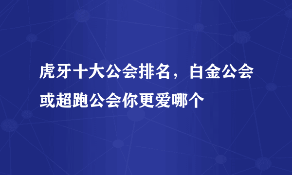 虎牙十大公会排名，白金公会或超跑公会你更爱哪个