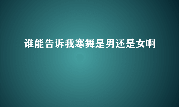 谁能告诉我寒舞是男还是女啊