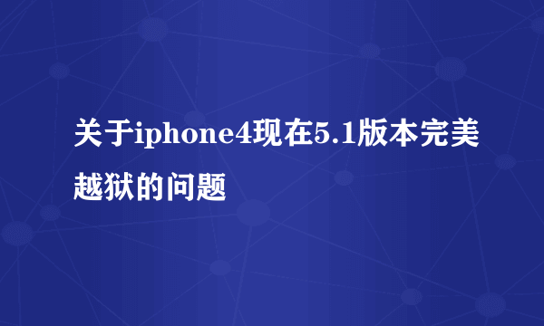 关于iphone4现在5.1版本完美越狱的问题