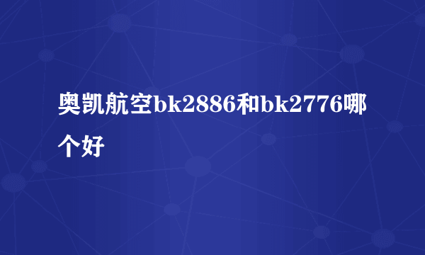 奥凯航空bk2886和bk2776哪个好