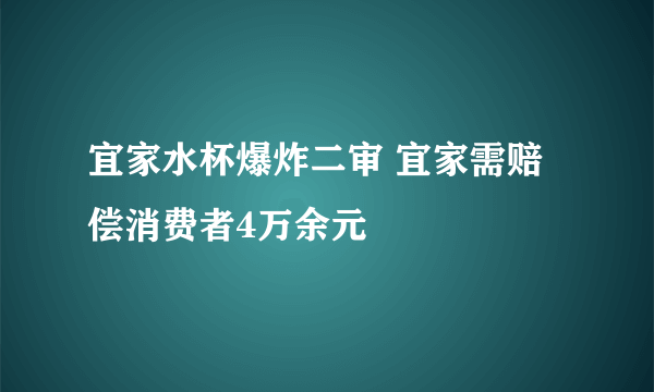 宜家水杯爆炸二审 宜家需赔偿消费者4万余元