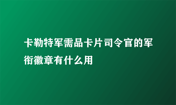 卡勒特军需品卡片司令官的军衔徽章有什么用