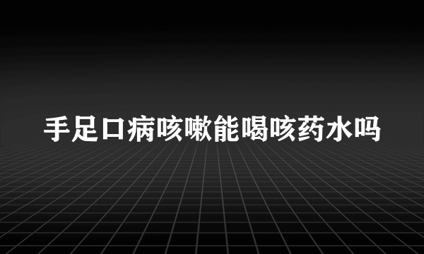 手足口病咳嗽能喝咳药水吗