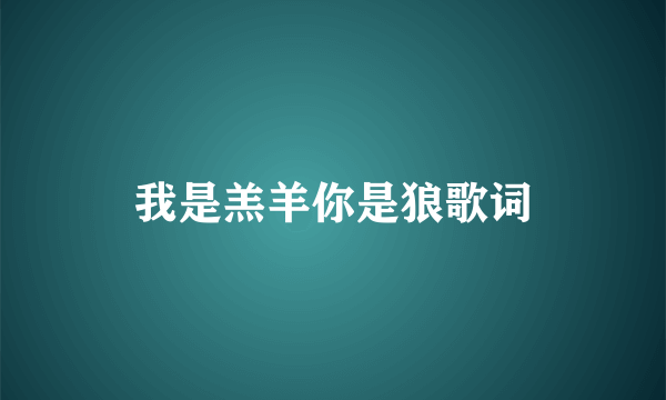 我是羔羊你是狼歌词